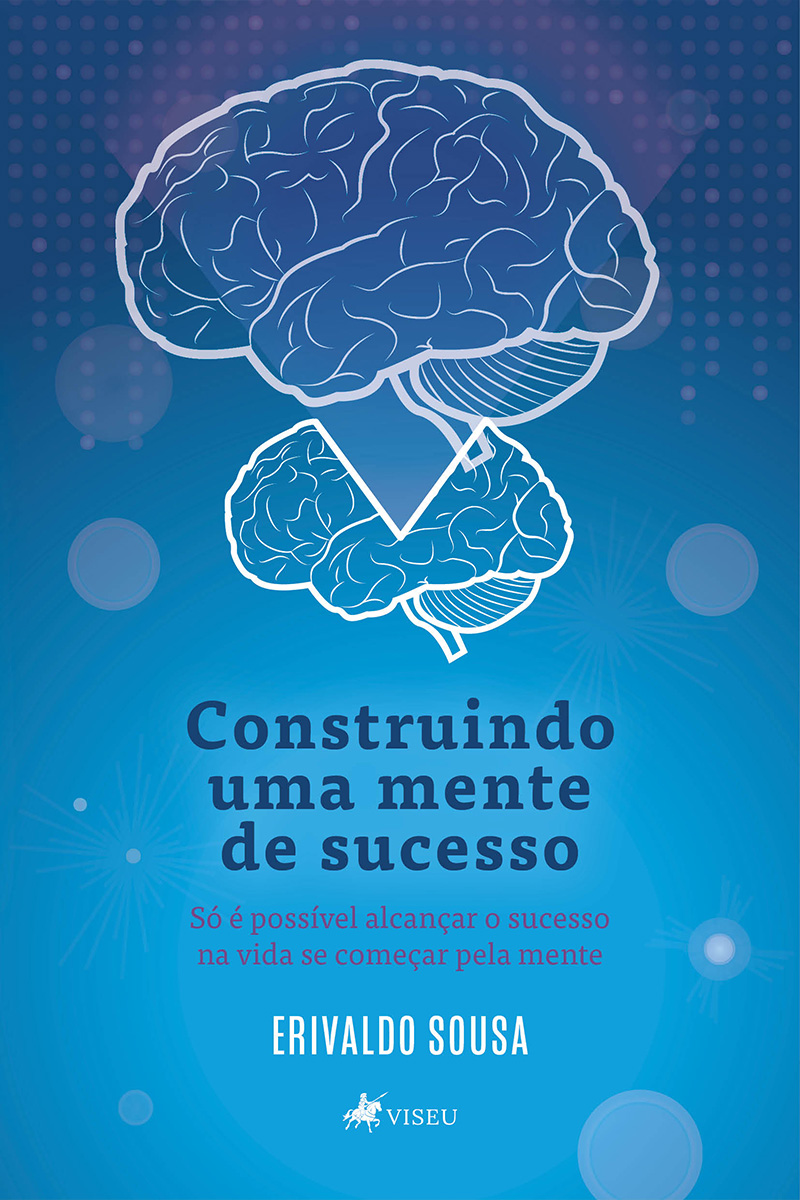 Construindo uma mente de sucesso: Só é possível alcançar o sucesso na vida se começar pela mente