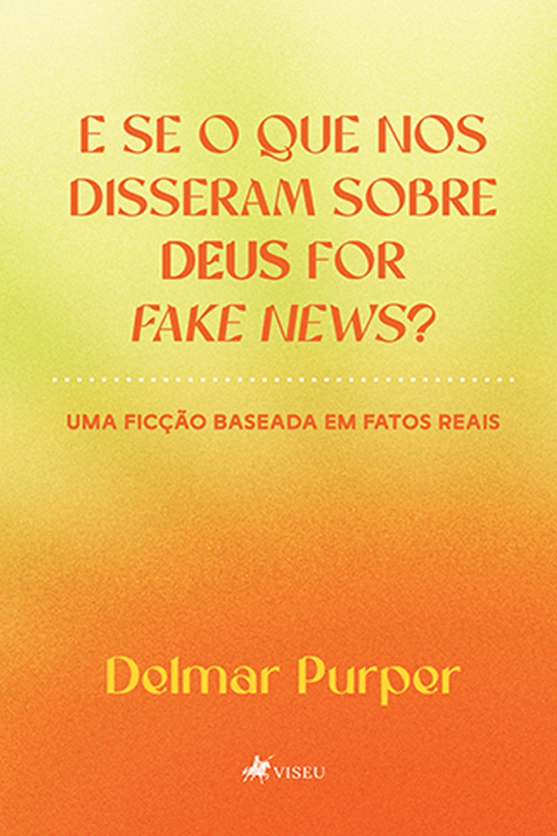 E Se O Que Nos Disseram Sobre Deus For Fake News?: Uma Ficção Baseada Em Fatos Reais