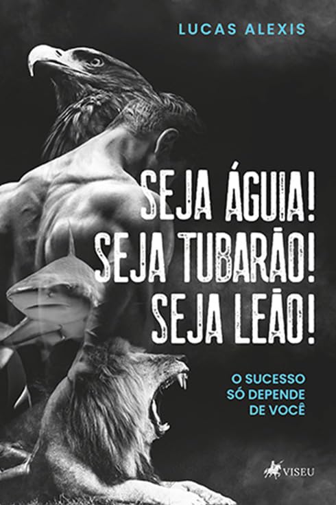 Seja Águia! Seja Tubarão! Seja Leão!: O Sucesso Só Depende de Você