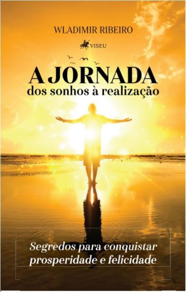 A Jornada: Dos sonhos à Realização: Segredos para conquistar prosperidade e felicidade