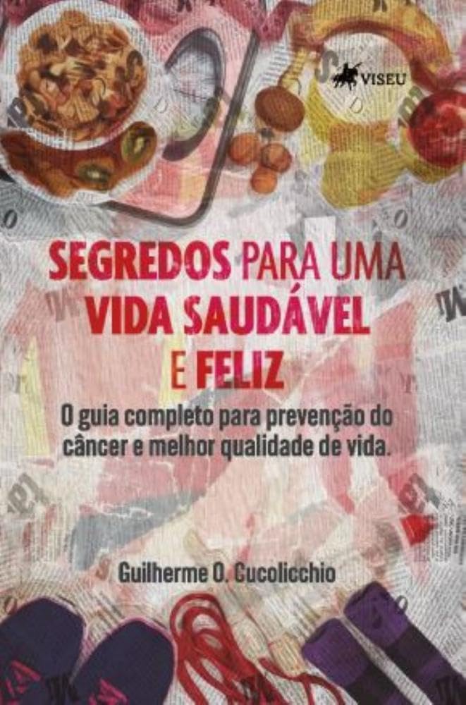 Segredos para uma Vida Saudável e Feliz: O guia completo para prevenção do câncer e melhor qualidade de vida