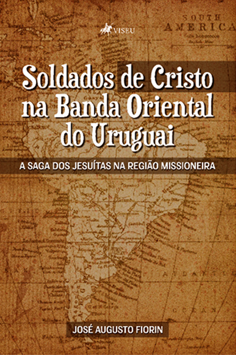 Soldados de Cristo na Banda Oriental do Uruguai: A saga dos Jesuítas na Região Missioneira