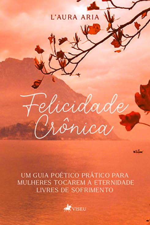 Felicidade Crônica: Um guia poético prático para mulheres tocarem a eternidade livres de sofrimento