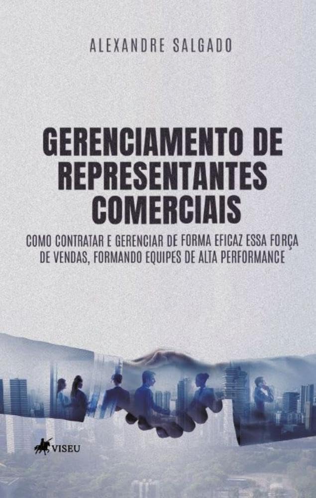 Gerenciamento de Representantes Comerciais: Como contratar e Gerenciar de forma eficaz essa força de vendas, formando equipes de alta Performance!