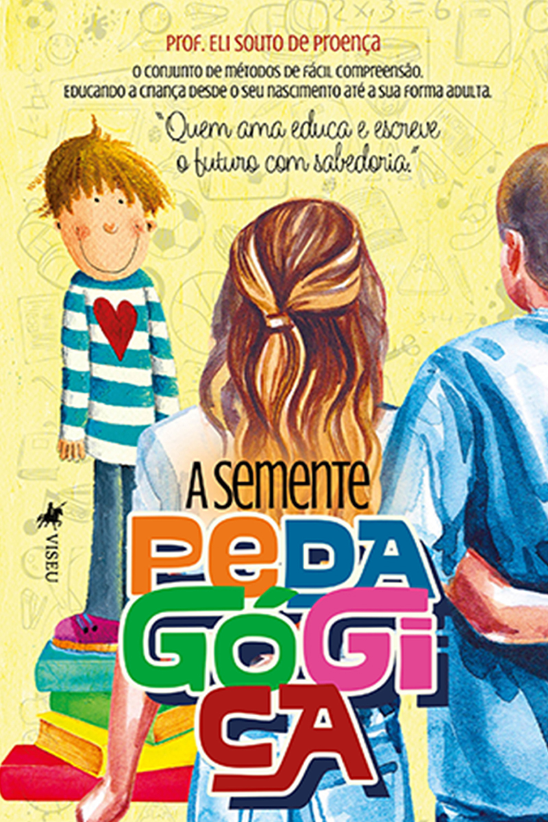 A Semente Pedagógica: O conjunto de métodos de fácil compreensão - Educando a criança desde o seu nascimento até a sua forma adulta - "Quem ama educa e escreve o futuro com sabedoria."