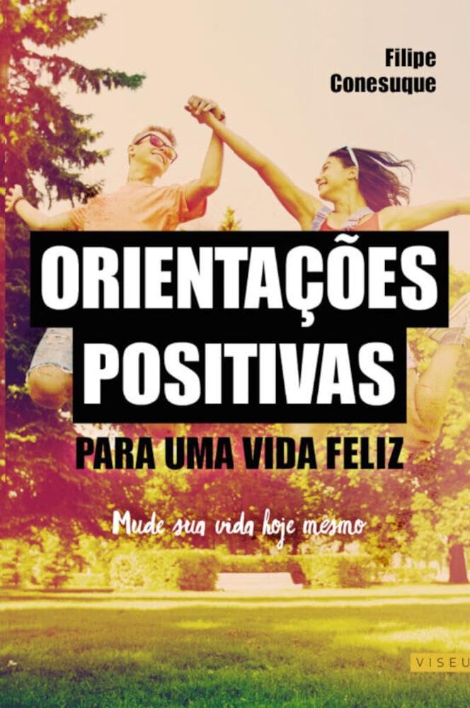 Orientações positivas para uma vida feliz: Mude sua vida hoje mesmo
