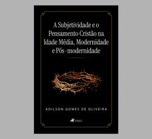 A Subjetividade e o Pensamento Cristão na Idade Média, Modernidade e Pós-modernidade