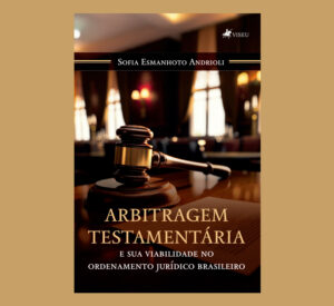 Arbitragem Testamentária e sua Viabilidade no Ordenamento Jurídico Brasileiro
